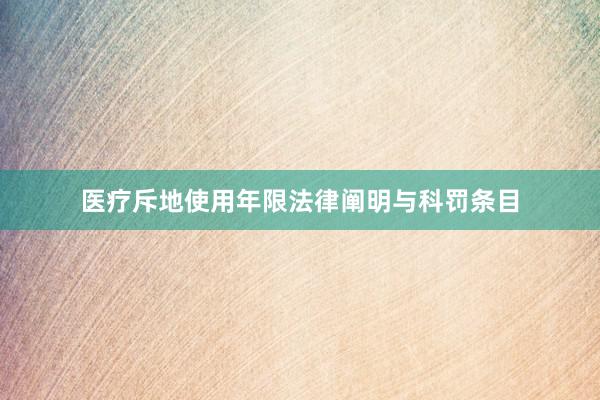 医疗斥地使用年限法律阐明与科罚条目